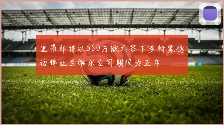 里昂即将以550万欧元签下多特蒙德边锋杜兰维尔合同期限为五年