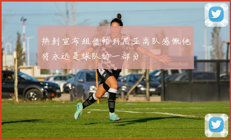 热刺宣布租借帕利尼亚离队感慨他将永远是球队的一部分