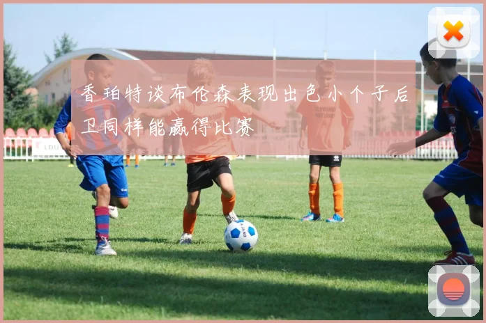 香珀特谈布伦森表现出色小个子后卫同样能赢得比赛